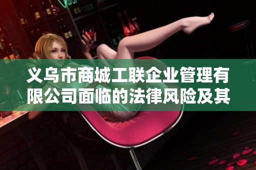 义乌市商城工联企业管理有限公司面临的法律风险及其潜在影响分析
