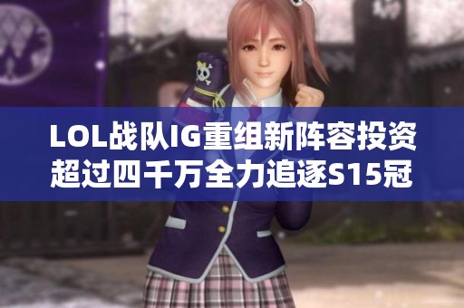 LOL战队IG重组新阵容投资超过四千万全力追逐S15冠军梦想