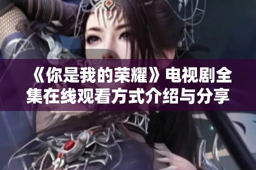 《你是我的荣耀》电视剧全集在线观看方式介绍与分享