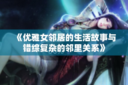 《优雅女邻居的生活故事与错综复杂的邻里关系》