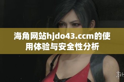 海角网站hjdo43.ccm的使用体验与安全性分析