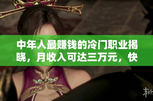 中年人最赚钱的冷门职业揭晓，月收入可达三万元，快来了解一下吧！