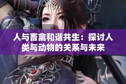 人与畜禽和谐共生：探讨人类与动物的关系与未来