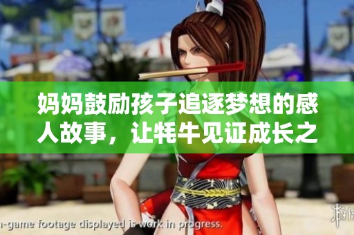 妈妈鼓励孩子追逐梦想的感人故事，让牦牛见证成长之路