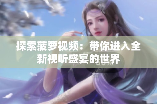 探索菠萝视频：带你进入全新视听盛宴的世界