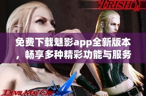 免费下载魅影app全新版本，畅享多种精彩功能与服务