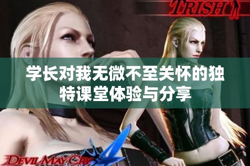 学长对我无微不至关怀的独特课堂体验与分享