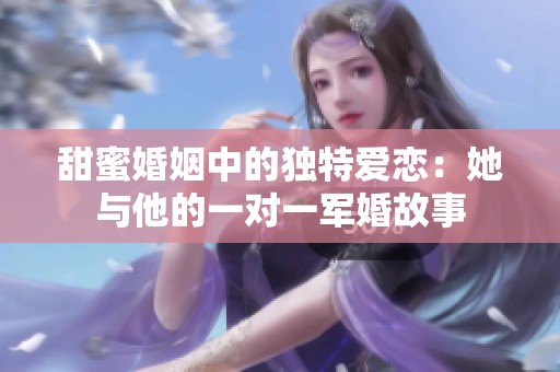 甜蜜婚姻中的独特爱恋：她与他的一对一军婚故事