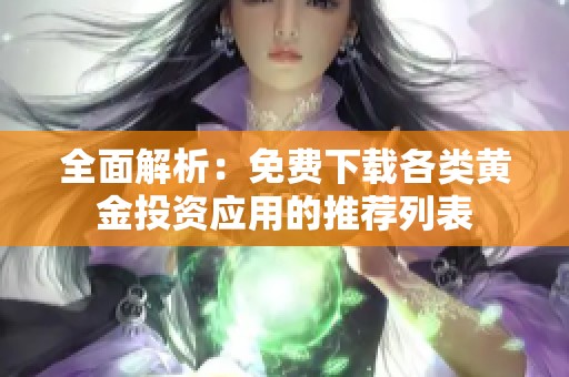 全面解析：免费下载各类黄金投资应用的推荐列表