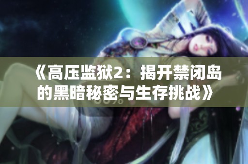 《高压监狱2：揭开禁闭岛的黑暗秘密与生存挑战》