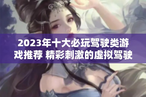 2023年十大必玩驾驶类游戏推荐 精彩刺激的虚拟驾驶体验等你来挑战