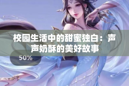 校园生活中的甜蜜独白：声声奶酥的美好故事