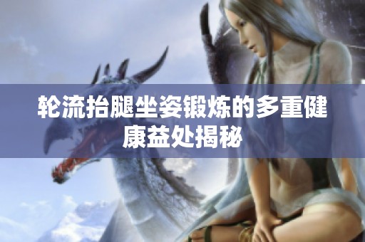 轮流抬腿坐姿锻炼的多重健康益处揭秘