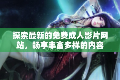 探索最新的免费成人影片网站，畅享丰富多样的内容