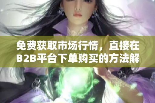 免费获取市场行情，直接在B2B平台下单购买的方法解析