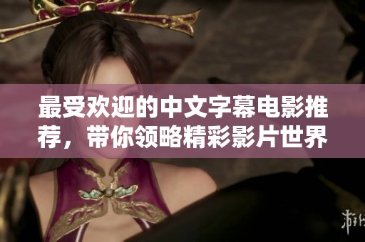 最受欢迎的中文字幕电影推荐，带你领略精彩影片世界