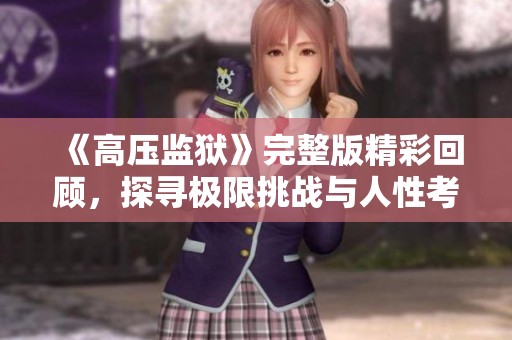《高压监狱》完整版精彩回顾，探寻极限挑战与人性考验