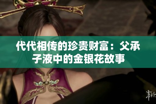 代代相传的珍贵财富：父承子液中的金银花故事
