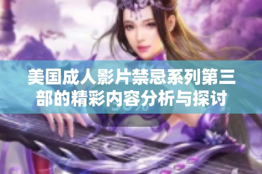 美国成人影片禁忌系列第三部的精彩内容分析与探讨
