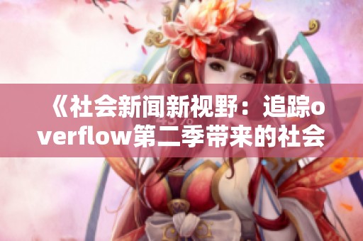 《社会新闻新视野：追踪overflow第二季带来的社会议题与影响》