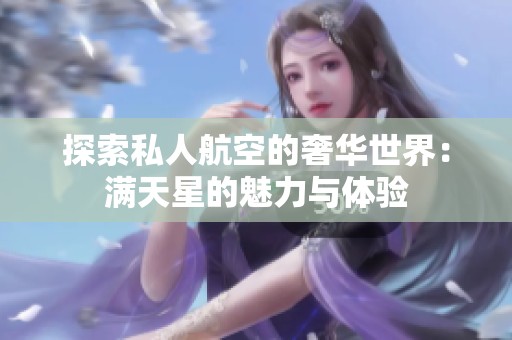 探索私人航空的奢华世界：满天星的魅力与体验