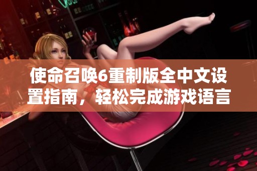 使命召唤6重制版全中文设置指南，轻松完成游戏语言调整的方法分享