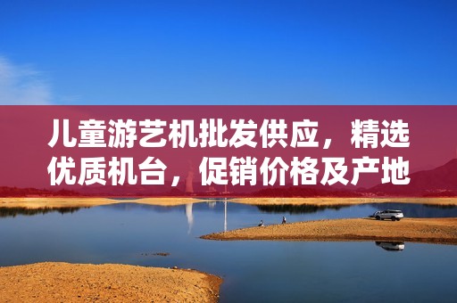 儿童游艺机批发供应，精选优质机台，促销价格及产地货源信息尽在其中