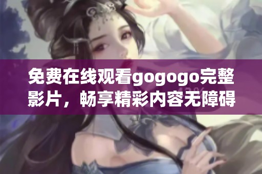免费在线观看gogogo完整影片，畅享精彩内容无障碍