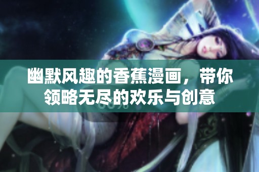 幽默风趣的香蕉漫画，带你领略无尽的欢乐与创意