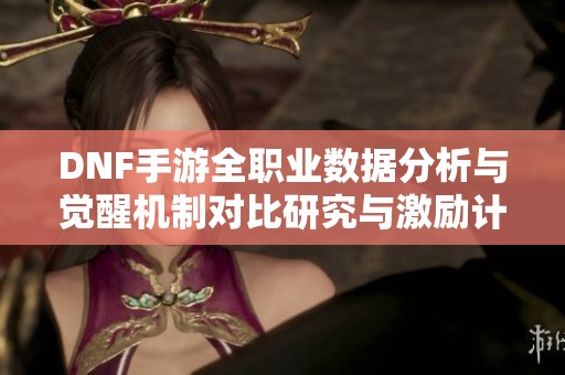 DNF手游全职业数据分析与觉醒机制对比研究与激励计划的深度探讨