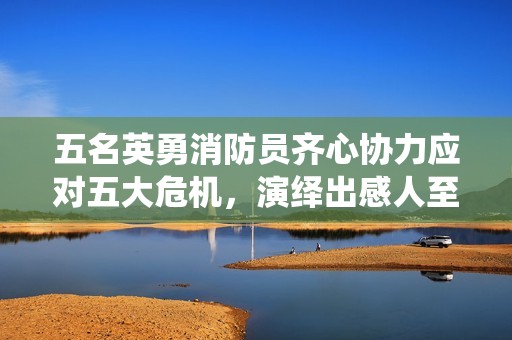 五名英勇消防员齐心协力应对五大危机，演绎出感人至深的城市拯救传奇故事