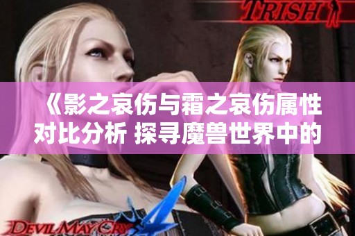 《影之哀伤与霜之哀伤属性对比分析 探寻魔兽世界中的传奇武器》