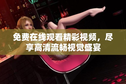 免费在线观看精彩视频，尽享高清流畅视觉盛宴