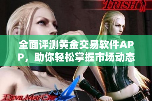全面评测黄金交易软件APP，助你轻松掌握市场动态