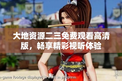 大地资源二三免费观看高清版，畅享精彩视听体验