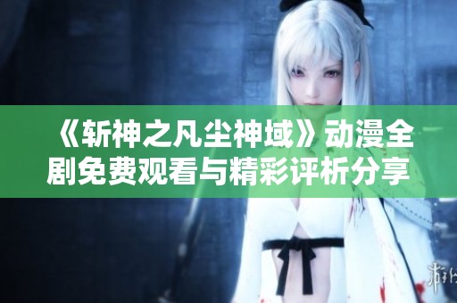 《斩神之凡尘神域》动漫全剧免费观看与精彩评析分享