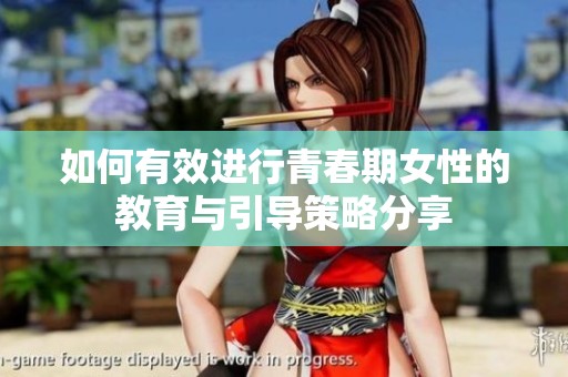 如何有效进行青春期女性的教育与引导策略分享