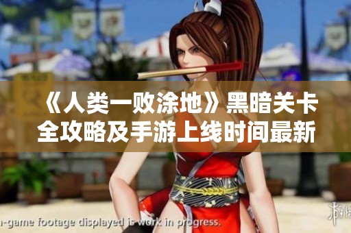 《人类一败涂地》黑暗关卡全攻略及手游上线时间最新消息解析