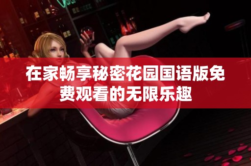 在家畅享秘密花园国语版免费观看的无限乐趣