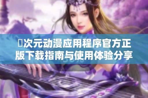 囧次元动漫应用程序官方正版下载指南与使用体验分享