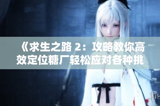 《求生之路 2：攻略教你高效定位糖厂轻松应对各种挑战》