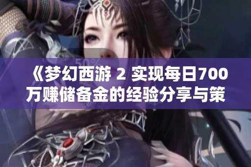 《梦幻西游 2 实现每日700万赚储备金的经验分享与策略探讨》