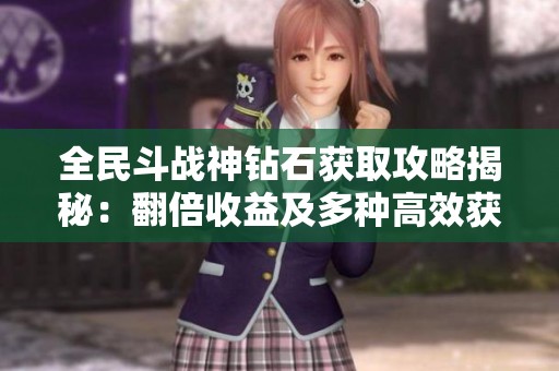 全民斗战神钻石获取攻略揭秘：翻倍收益及多种高效获取方法详解