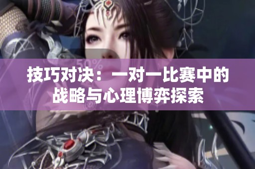 技巧对决：一对一比赛中的战略与心理博弈探索