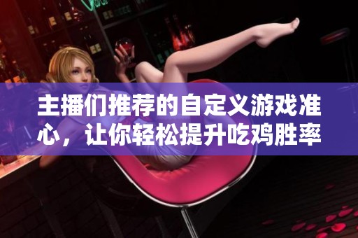 主播们推荐的自定义游戏准心，让你轻松提升吃鸡胜率和游戏体验！