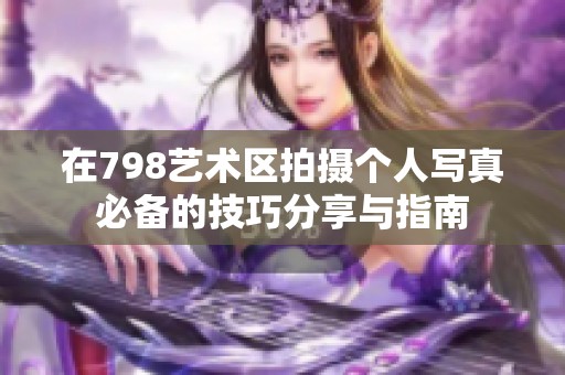 在798艺术区拍摄个人写真必备的技巧分享与指南