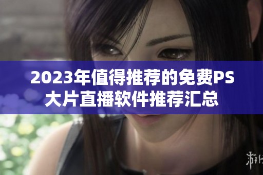 2023年值得推荐的免费PS大片直播软件推荐汇总