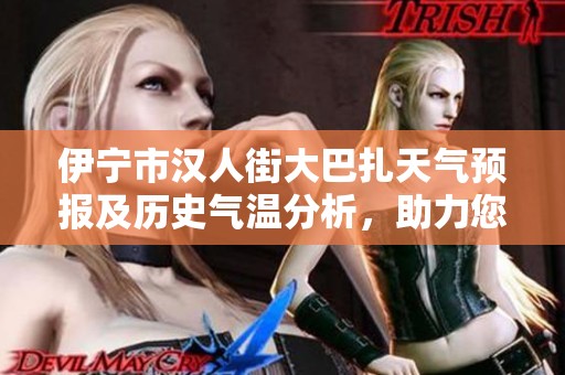 伊宁市汉人街大巴扎天气预报及历史气温分析，助力您的完美旅行规划与旅游指数评估