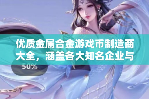 优质金属合金游戏币制造商大全，涵盖各大知名企业与供应商信息攻略