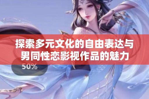 探索多元文化的自由表达与男同性恋影视作品的魅力